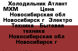 Холодильник Атлант МХМ 2835-90 › Цена ­ 12 000 - Новосибирская обл., Новосибирск г. Электро-Техника » Бытовая техника   . Новосибирская обл.,Новосибирск г.